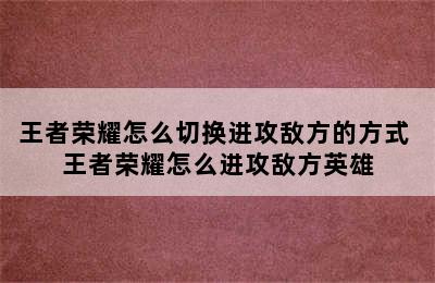 王者荣耀怎么切换进攻敌方的方式 王者荣耀怎么进攻敌方英雄